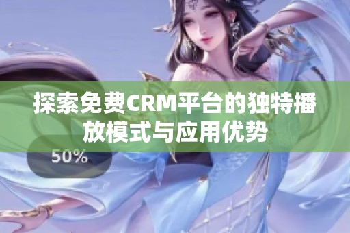 探索免费CRM平台的独特播放模式与应用优势