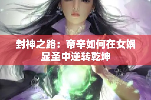 封神之路：帝辛如何在女娲显圣中逆转乾坤