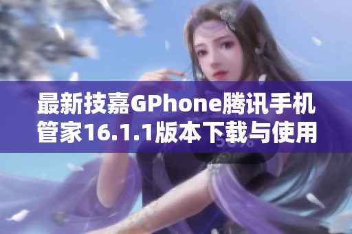 最新技嘉GPhone腾讯手机管家16.1.1版本下载与使用指南