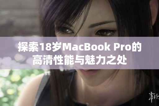 探索18岁MacBook Pro的高清性能与魅力之处