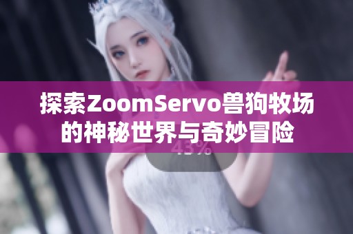 探索ZoomServo兽狗牧场的神秘世界与奇妙冒险