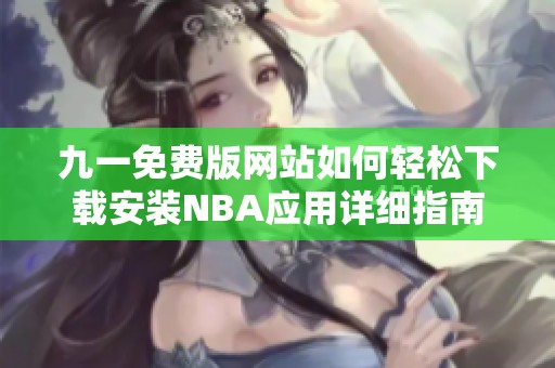 九一免费版网站如何轻松下载安装NBA应用详细指南