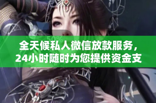 全天候私人微信放款服务，24小时随时为您提供资金支持