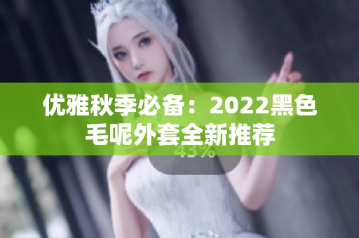 优雅秋季必备：2022黑色毛呢外套全新推荐