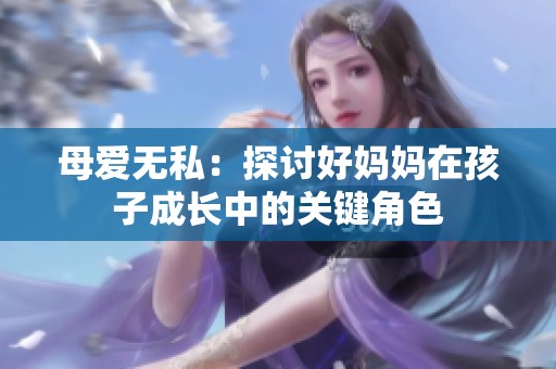 母爱无私：探讨好妈妈在孩子成长中的关键角色