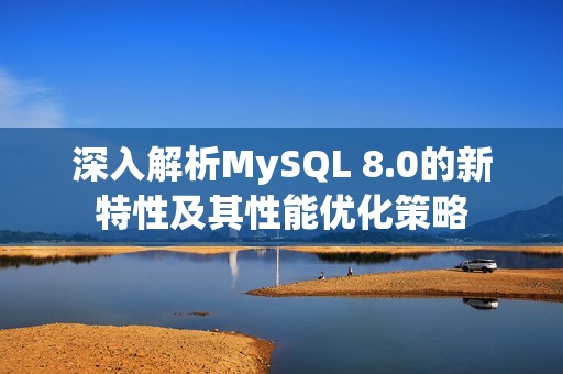 深入解析MySQL 8.0的新特性及其性能优化策略