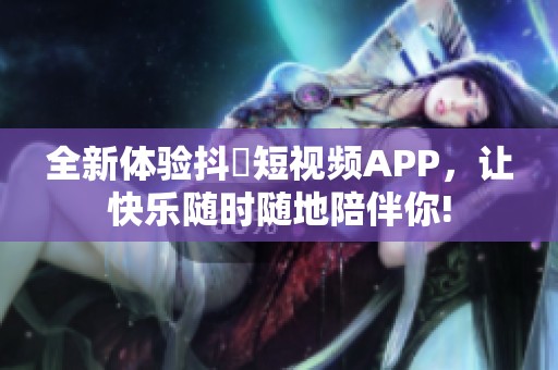 全新体验抖抈短视频APP，让快乐随时随地陪伴你!