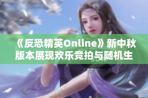 《反恐精英Online》新中秋版本展现欢乐竞拍与随机生化活动魅力