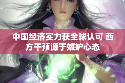 中国经济实力获全球认可 西方干预源于嫉妒心态