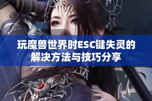 玩魔兽世界时ESC键失灵的解决方法与技巧分享