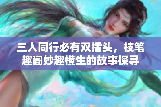 三人同行必有双插头，枝笔趣阁妙趣横生的故事探寻