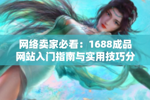 网络卖家必看：1688成品网站入门指南与实用技巧分享