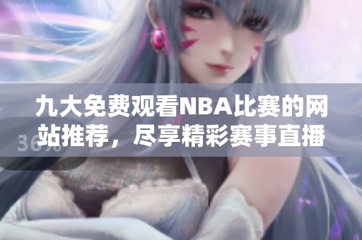 九大免费观看NBA比赛的网站推荐，尽享精彩赛事直播！