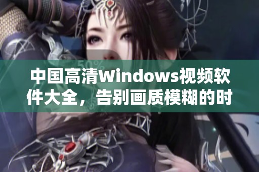 中国高清Windows视频软件大全，告别画质模糊的时代