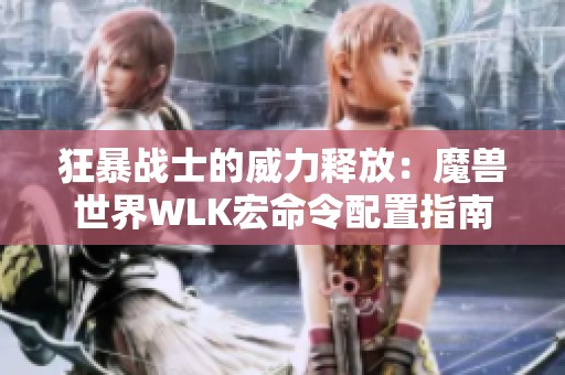 狂暴战士的威力释放：魔兽世界WLK宏命令配置指南