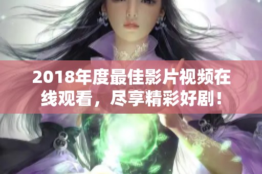 2018年度最佳影片视频在线观看，尽享精彩好剧！