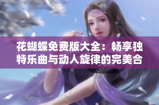 花蝴蝶免费版大全：畅享独特乐曲与动人旋律的完美合集