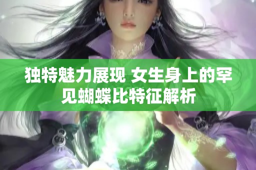 独特魅力展现 女生身上的罕见蝴蝶比特征解析