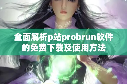 全面解析p站probrun软件的免费下载及使用方法