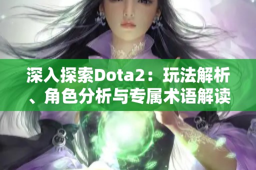 深入探索Dota2：玩法解析、角色分析与专属术语解读指南