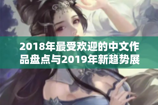 2018年最受欢迎的中文作品盘点与2019年新趋势展望