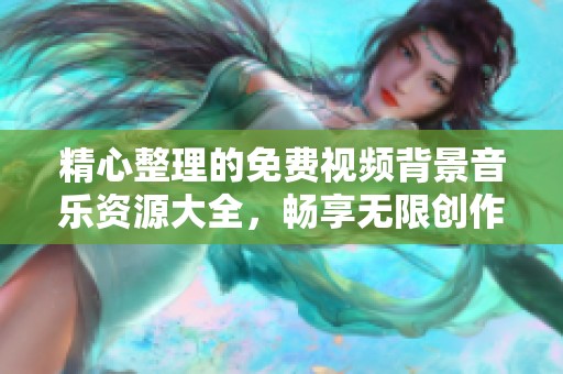 精心整理的免费视频背景音乐资源大全，畅享无限创作灵感