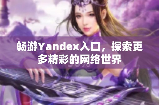 畅游Yandex入口，探索更多精彩的网络世界