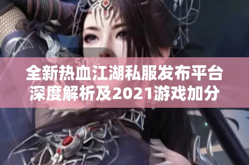 全新热血江湖私服发布平台深度解析及2021游戏加分策略总结