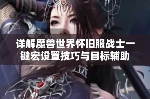 详解魔兽世界怀旧服战士一键宏设置技巧与目标辅助