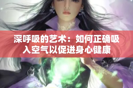 深呼吸的艺术：如何正确吸入空气以促进身心健康