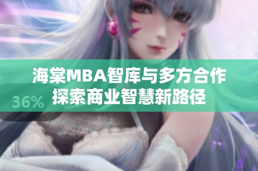 海棠MBA智库与多方合作探索商业智慧新路径