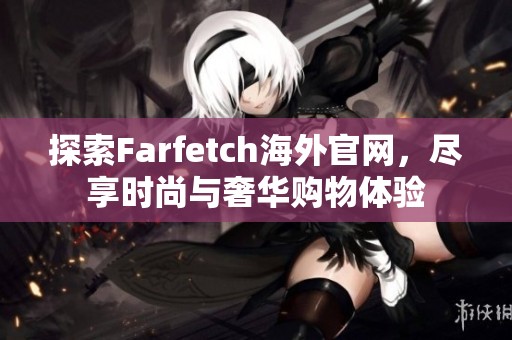 探索Farfetch海外官网，尽享时尚与奢华购物体验