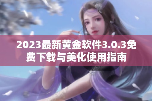 2023最新黄金软件3.0.3免费下载与美化使用指南