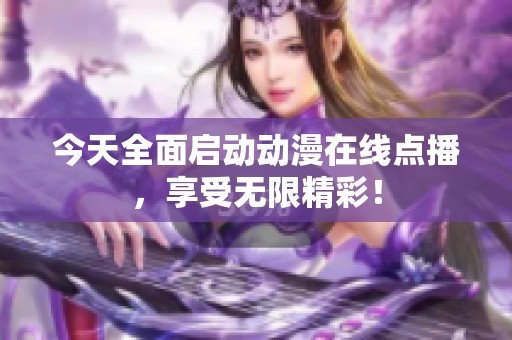 今天全面启动动漫在线点播，享受无限精彩！