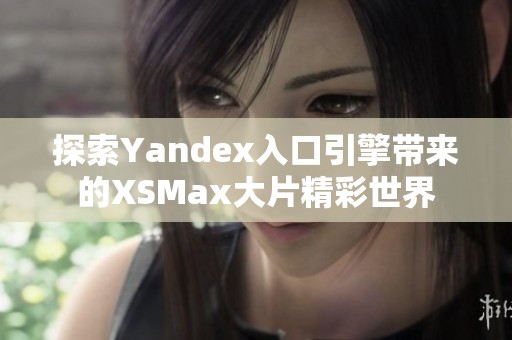 探索Yandex入口引擎带来的XSMax大片精彩世界