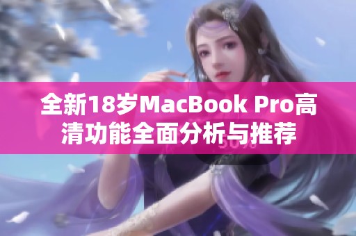 全新18岁MacBook Pro高清功能全面分析与推荐