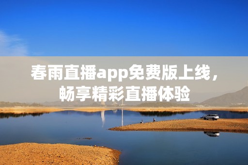 春雨直播app免费版上线，畅享精彩直播体验