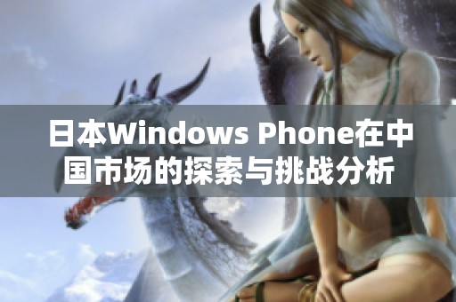 日本Windows Phone在中国市场的探索与挑战分析