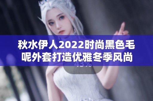 秋水伊人2022时尚黑色毛呢外套打造优雅冬季风尚