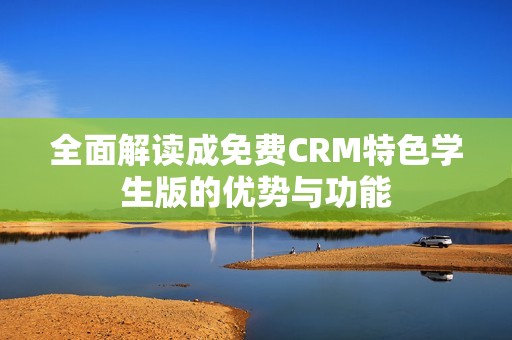 全面解读成免费CRM特色学生版的优势与功能