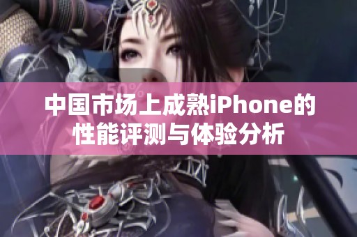 中国市场上成熟iPhone的性能评测与体验分析