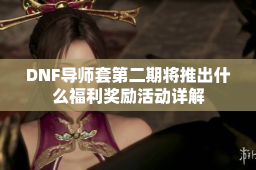 DNF导师套第二期将推出什么福利奖励活动详解