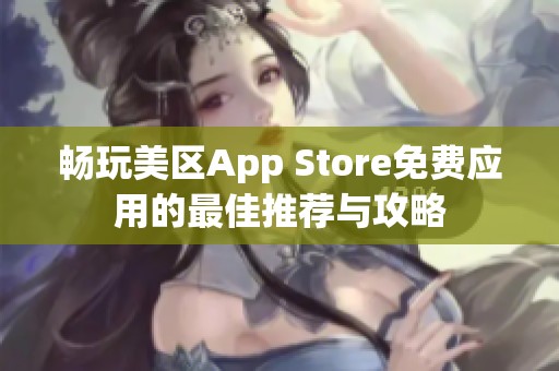 畅玩美区App Store免费应用的最佳推荐与攻略