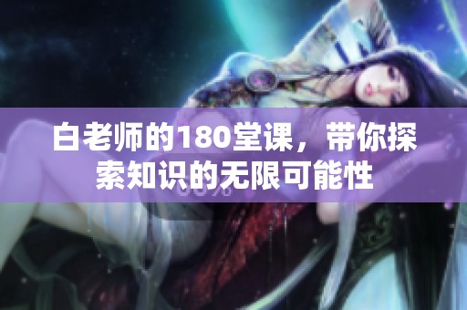 白老师的180堂课，带你探索知识的无限可能性