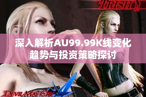 深入解析AU99.99K线变化趋势与投资策略探讨