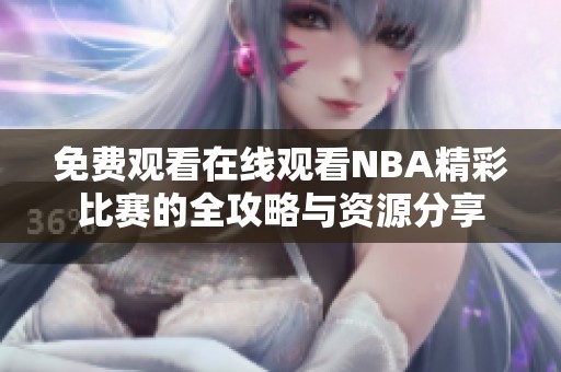 免费观看在线观看NBA精彩比赛的全攻略与资源分享