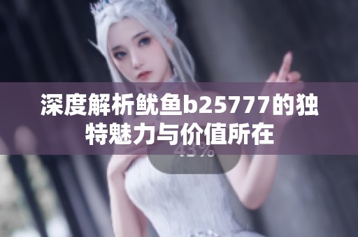 深度解析鱿鱼b25777的独特魅力与价值所在