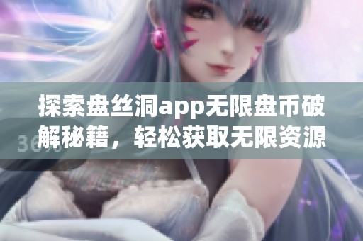 探索盘丝洞app无限盘币破解秘籍，轻松获取无限资源