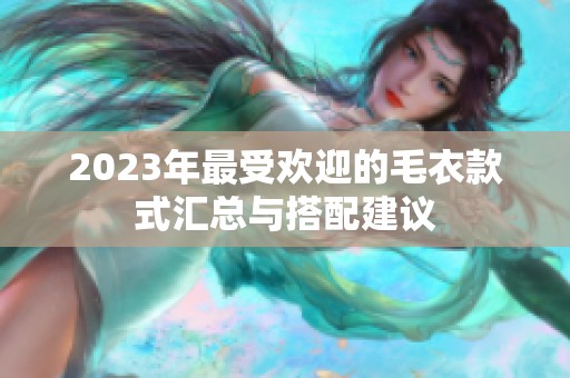 2023年最受欢迎的毛衣款式汇总与搭配建议