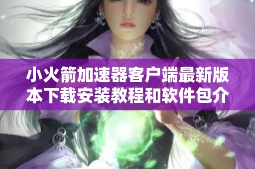 小火箭加速器客户端最新版本下载安装教程和软件包介绍